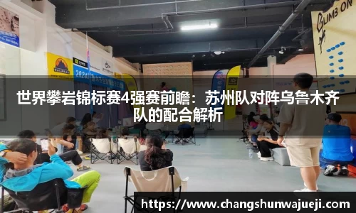 世界攀岩锦标赛4强赛前瞻：苏州队对阵乌鲁木齐队的配合解析