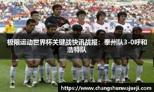 极限运动世界杯关键战快讯战报：泰州队3-0呼和浩特队