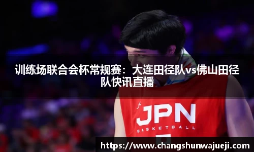 训练场联合会杯常规赛：大连田径队vs佛山田径队快讯直播