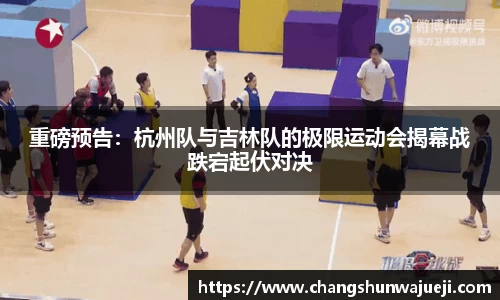重磅预告：杭州队与吉林队的极限运动会揭幕战跌宕起伏对决