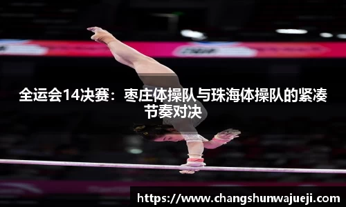 全运会14决赛：枣庄体操队与珠海体操队的紧凑节奏对决