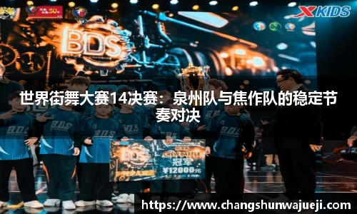 世界街舞大赛14决赛：泉州队与焦作队的稳定节奏对决