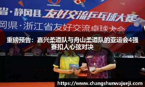 重磅预告：嘉兴柔道队与舟山柔道队的亚运会4强赛扣人心弦对决