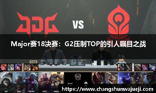 Major赛18决赛：G2压制TOP的引人瞩目之战