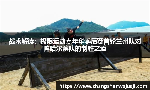 战术解读：极限运动嘉年华季后赛首轮兰州队对阵哈尔滨队的制胜之道