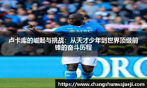 卢卡库的崛起与挑战：从天才少年到世界顶级前锋的奋斗历程
